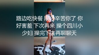 路边吃快餐 刚才辛苦你了 你好害羞 下次再来 操个四川小少妇 操完下去再聊聊天