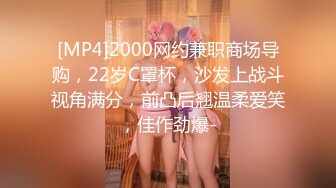 [MP4]2000网约兼职商场导购，22岁C罩杯，沙发上战斗视角满分，前凸后翘温柔爱笑，佳作劲爆-