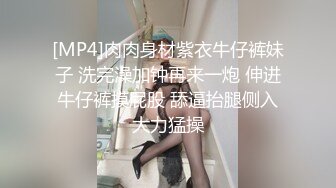 [MP4]肉肉身材紫衣牛仔裤妹子 洗完澡加钟再来一炮 伸进牛仔裤摸屁股 舔逼抬腿侧入大力猛操