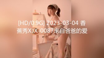 [HD/0.9G] 2023-03-04 香蕉秀XJX-0087来自爸爸的爱