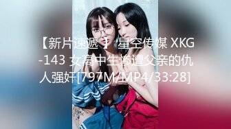 【新片速遞 】 星空传媒 XKG-143 女高中生惨遭父亲的仇人强奸[797M/MP4/33:28]