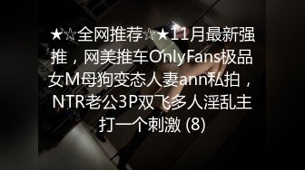 ★☆全网推荐☆★11月最新强推，网美推车OnlyFans极品女M母狗变态人妻ann私拍，NTR老公3P双飞多人淫乱主打一个刺激 (8)