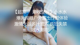 【超顶❤️潮吹女神】小水水✨ 爆乳淫娃户外露出性爱体验 激情大战多汁蜜穴 疯狂失禁喷水潮吹