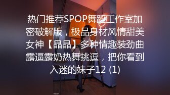 热门推荐SPOP舞蹈工作室加密破解版，极品身材风情甜美女神【晶晶】多种情趣装劲曲露逼露奶热舞挑逗，把你看到入迷的妹子12 (1)