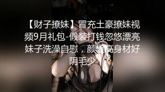 【财子撩妹】冒充土豪撩妹视频9月礼包-假装打钱忽悠漂亮妹子洗澡自慰，颜值高身材好阴毛少