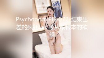 Psychoporn.PH-072-结束出差的疯狂Sex.顺从最根本的欲望