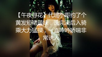 【午夜寻花】代班小哥约了个黄发短裙萌妹，洗完澡后入骑乘大力猛操，一直呻吟娇喘非常诱人