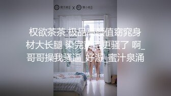 权欲茶茶 极品高颜值窈窕身材大长腿 染完黄毛更骚了 啊_哥哥操我骚逼_好湿_蜜汁泉涌