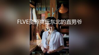 FLVE资源爽玩东北的直男爷们