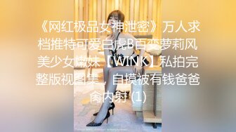 《网红极品女神泄密》万人求档推特可爱白虎B百变萝莉风美少女嫩妹【WINK】私拍完整版视图集，自摸被有钱爸爸肏内射 (1)