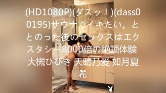 (HD1080P)(ダスッ！)(dass00195)サウナでイキたい。ととのった後のセックスはエクスタシー8000倍の絶顶体験 大槻ひびき 天晴乃爱 如月夏希