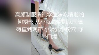 高颜制服清纯学生妹吃精啪啪 初摄影 从小就是性别认同障碍直到现在 小娇乳小粉穴 野外口爆