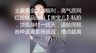 土豪重金定制福利，高气质网红脸极品御姐【美宝儿】私拍，顶级身材一线天，逼脸同框各种道具紫薇挑逗，撸点超高 (7)