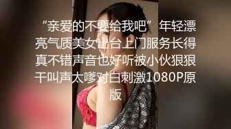 “亲爱的不要给我吧”年轻漂亮气质美女出台上门服务长得真不错声音也好听被小伙狠狠干叫声太嗲对白刺激1080P原版