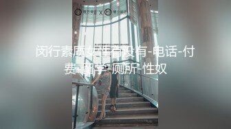 闵行素质女性有没有-电话-付费-留学-厕所-性奴