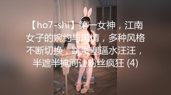 【ho7-shi】第一女神，江南女子的婉约与风情，多种风格不断切换，跳蛋塞逼水汪汪，半遮半掩间让粉丝疯狂 (4)