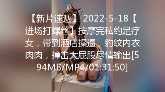 【新片速遞】 2022-5-18【进场打螺丝】按摩完私约足疗女，带到酒店操逼，豹纹内衣肉肉，撞击大屁股尽情输出[594MB/MP4/01:31:50]