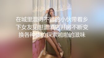 在城里混得不错的小伙带着乡下女友见世面酒店开房不断变换各种体位探索啪啪的滋味