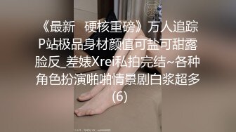 《最新✅硬核重磅》万人追踪P站极品身材颜值可盐可甜露脸反_差婊Xrei私拍完结~各种角色扮演啪啪情景剧白浆超多 (6)