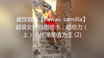 盛世容颜【Kawaii_camilla】超级女神自慰喷水，超给力（上）！核弹颜值为王 (2)