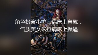 角色扮演小护士病床上自慰，气质美女米拉病床上操逼