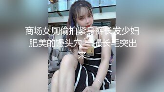 商场女厕偷拍紧身裤长发少妇 肥美的馒头穴 一撮长毛突出来