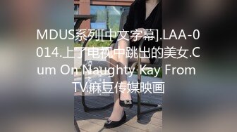 MDUS系列[中文字幕].LAA-0014.上了电视中跳出的美女.Cum On Naughty Kay From TV.麻豆传媒映画