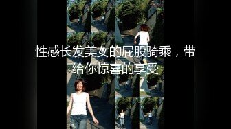 性感长发美女的屁股骑乘，带给你惊喜的享受