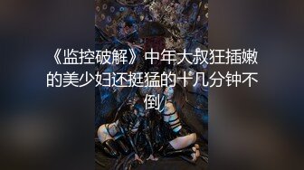 《监控破解》中年大叔狂插嫩的美少妇还挺猛的十几分钟不倒