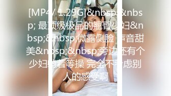 [MP4/ 1.29G]&nbsp;&nbsp; 最顶级极品的翘臀少妇&nbsp;&nbsp;微露侧脸 声音甜美&nbsp;&nbsp;旁边还有个少妇躺着等操 完全不考虑别人的感受啊