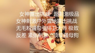 ✿女神露出挑战✿超刺激极品女神刺激户外雪地露出挑战 无毛粉逼勾引环卫大爷 极致反差 紧张刺激，顶级骚母狗