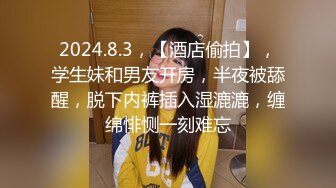 2024.8.3，【酒店偷拍】，学生妹和男友开房，半夜被舔醒，脱下内裤插入湿漉漉，缠绵悱恻一刻难忘