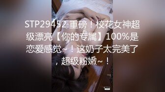 STP29452 重磅！校花女神超级漂亮【你的专属】100%是恋爱感觉~！这奶子太完美了，超级粉嫩~！