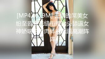 [MP4/ 619M] 无情的屌美女纷至沓来无缝衔接抬头舔逼女神娇喘白皙肉体被蹂躏高潮阵阵