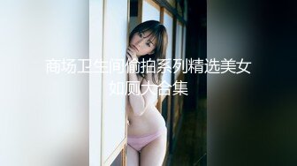 商场卫生间偷拍系列精选美女如厕大合集