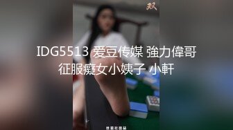 IDG5513 爱豆传媒 強力偉哥征服癡女小姨子 小軒