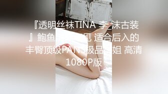 『透明丝袜TINA 李_沫古装』鲍鱼清晰可见 适合后入的丰臀顶级PANS极品御姐 高清1080P版