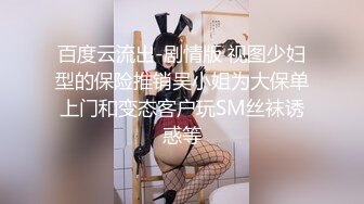 百度云流出-剧情版 视图少妇型的保险推销吴小姐为大保单上门和变态客户玩SM丝袜诱惑等