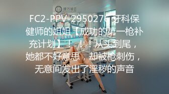 FC2-PPV-2950276 牙科保健师的姐姐【成功的第一枪补充计划】！ ！！从头到尾，她都不好意思，却被枪刺伤，无意间发出了淫秽的声音