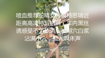 喷血推荐蛇精女神模特思瑞近距离高清特写拍摄，车内黑丝诱惑受不了到酒店被掰穴白浆沾满小穴，插入叫床声