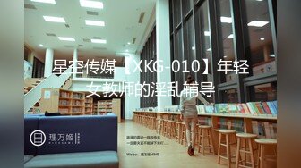 星空传媒【XKG-010】年轻女教师的淫乱辅导