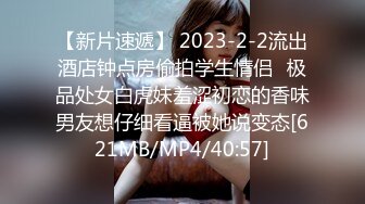 【新片速遞】 2023-2-2流出酒店钟点房偷拍学生情侣❤极品处女白虎妹羞涩初恋的香味男友想仔细看逼被她说变态[621MB/MP4/40:57]