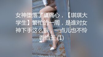 女神堕落了真痛心，【琪琪大学生】繁忙的一周，是谁对女神下手这么狠，一点儿也不怜香惜玉 (1)