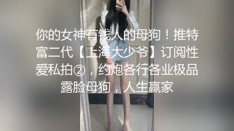 你的女神有钱人的母狗！推特富二代【上海大少爷】订阅性爱私拍②，约炮各行各业极品露脸母狗，人生赢家