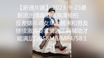 【新速片遞】 2023-9-23最新流出情趣酒店高清偷拍❤️反差婊乖乖女早上醒来和男友继续激情要拿情趣工具辅助才能满足[2058MB/MP4/58:12]