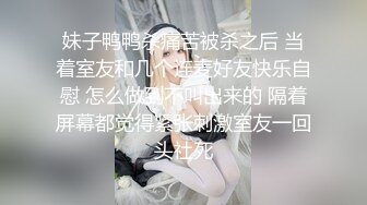 妹子鸭鸭杀痛苦被杀之后 当着室友和几个连麦好友快乐自慰 怎么做到不叫出来的 隔着屏幕都觉得紧张刺激室友一回头社死