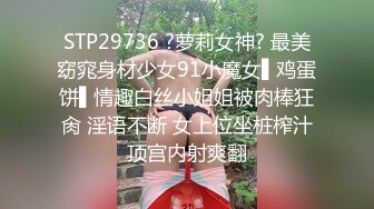 STP29736 ?萝莉女神? 最美窈窕身材少女91小魔女▌鸡蛋饼▌情趣白丝小姐姐被肉棒狂肏 淫语不断 女上位坐桩榨汁顶宫内射爽翻