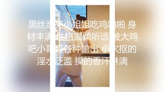 黑丝漂亮小姐姐吃鸡啪啪 身材丰满 性格温柔听话 被大鸡吧小哥哥各种输出 小穴抠的淫水泛滥 操的香汗淋漓