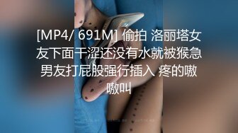 [MP4/ 691M] 偷拍 洛丽塔女友下面干涩还没有水就被猴急男友打屁股强行插入 疼的嗷嗷叫