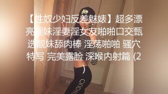 【性奴少妇反差魅婊】超多漂亮淫妹淫妻淫女友啪啪口交甄选靓妹舔肉棒 淫荡啪啪 骚穴特写 完美露脸 深喉内射篇 (2)